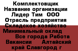 Комплектовщик › Название организации ­ Лидер Тим, ООО › Отрасль предприятия ­ Складское хозяйство › Минимальный оклад ­ 30 000 - Все города Работа » Вакансии   . Алтайский край,Славгород г.